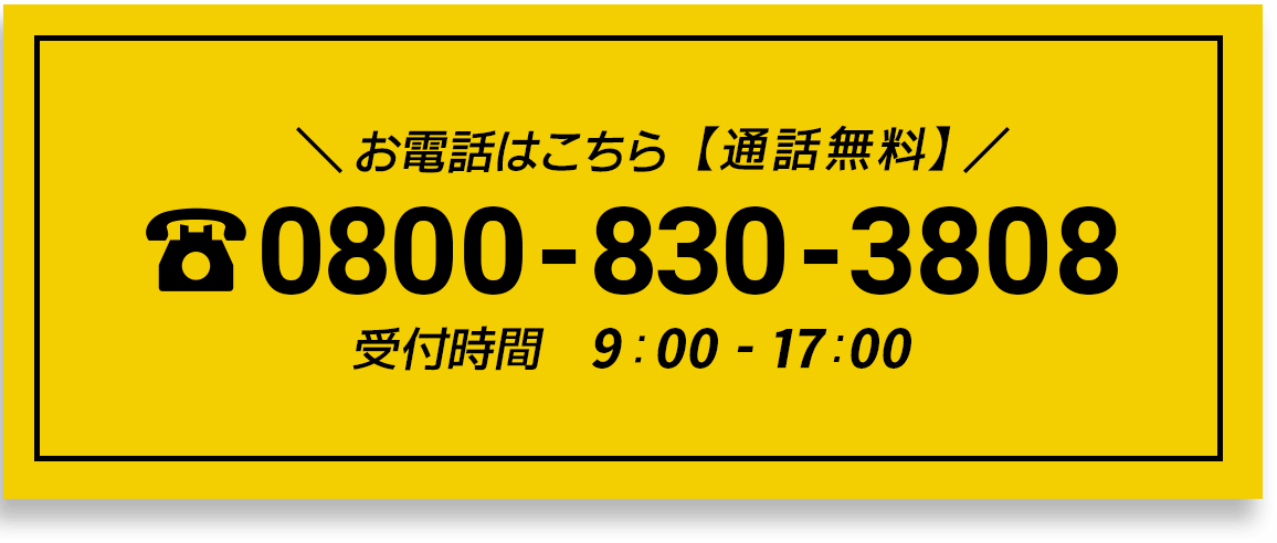 お電話はこちら【 通話無料 】0800-830-3808 受付時間9：00 - 17:00